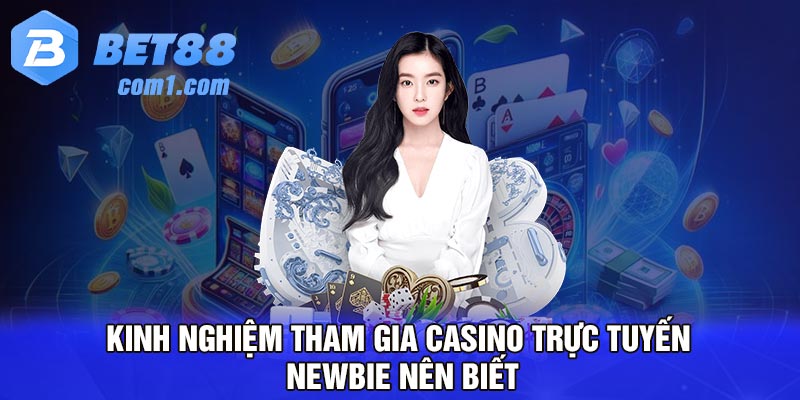 Kinh nghiệm tham gia casino trực tuyến newbie nên biết