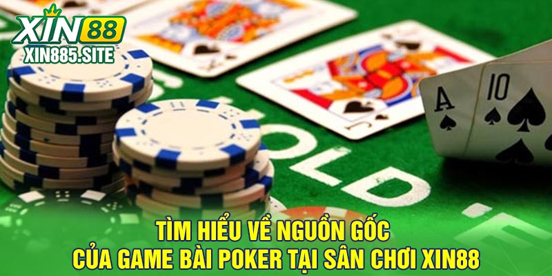 Tìm Hiểu Về Nguồn Gốc Của Game Bài Poker Tại Sân Chơi Xin88